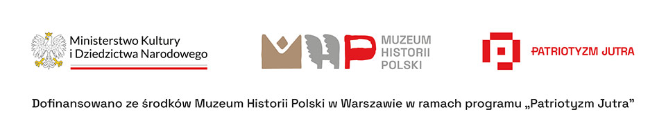 Logotypy: Ministerstwo Kultury i Dziedzictwa Narodowego, Muzeum Historii Polski, program Patriotyzm Jutra. Dofinansowano ze środków Muzeum Historii Polski w Warszawie w ramach programu „Patriotyzm Jutra”
